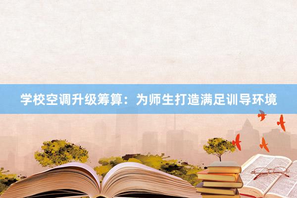 学校空调升级筹算：为师生打造满足训导环境